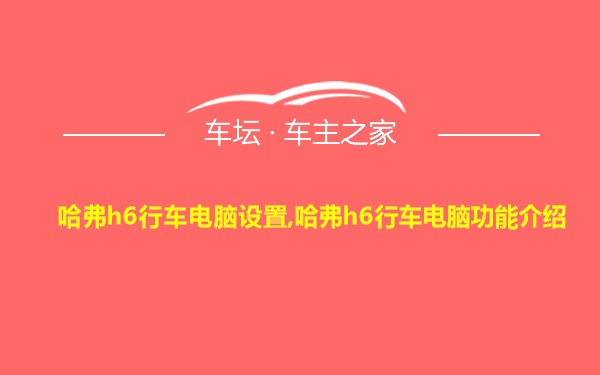 哈弗h6行车电脑设置,哈弗h6行车电脑功能介绍