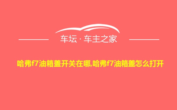 哈弗f7油箱盖开关在哪,哈弗f7油箱盖怎么打开