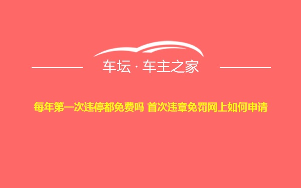 每年第一次违停都免费吗 首次违章免罚网上如何申请