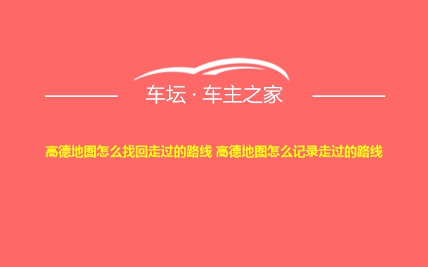 高德地图怎么找回走过的路线 高德地图怎么记录走过的路线