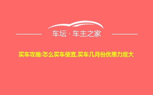 买车攻略:怎么买车便宜,买车几月份优惠力度大