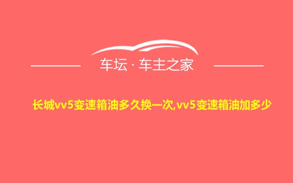 长城vv5变速箱油多久换一次,vv5变速箱油加多少