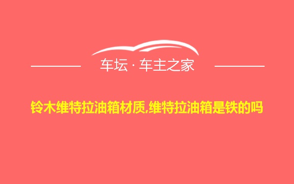 铃木维特拉油箱材质,维特拉油箱是铁的吗