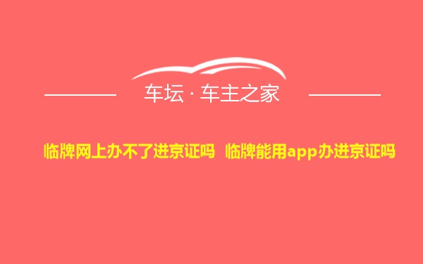 临牌网上办不了进京证吗 临牌能用app办进京证吗