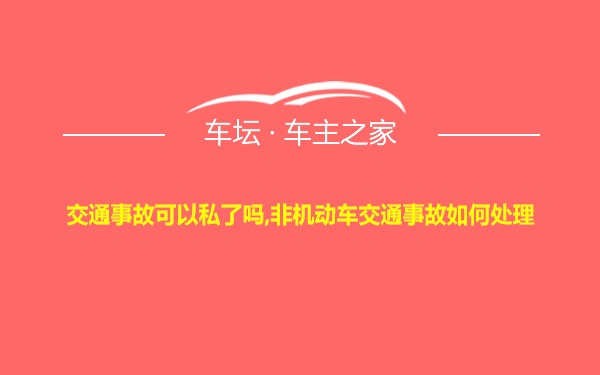 交通事故可以私了吗,非机动车交通事故如何处理