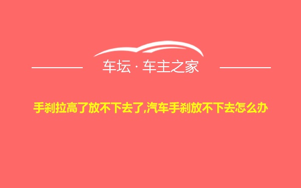 手刹拉高了放不下去了,汽车手刹放不下去怎么办