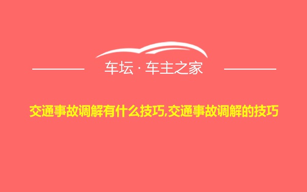 交通事故调解有什么技巧,交通事故调解的技巧