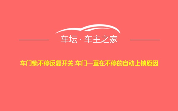 车门锁不停反复开关,车门一直在不停的自动上锁原因