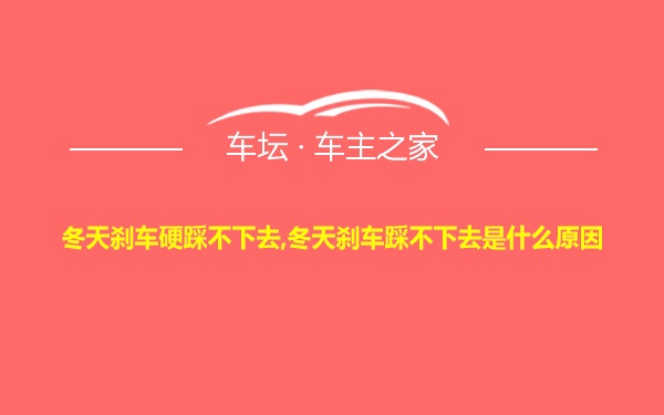 冬天刹车硬踩不下去,冬天刹车踩不下去是什么原因