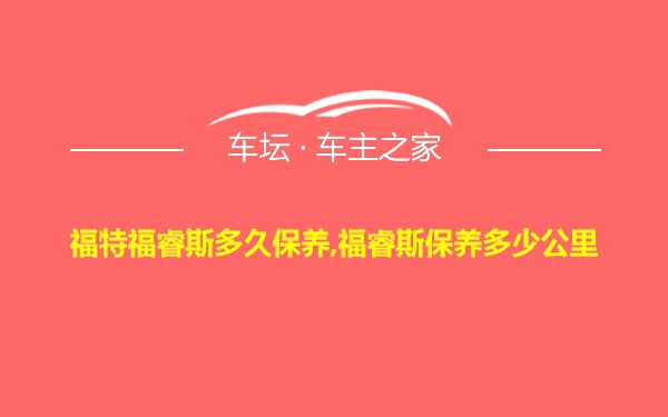 福特福睿斯多久保养,福睿斯保养多少公里