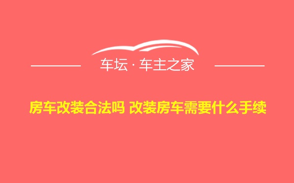 房车改装合法吗 改装房车需要什么手续