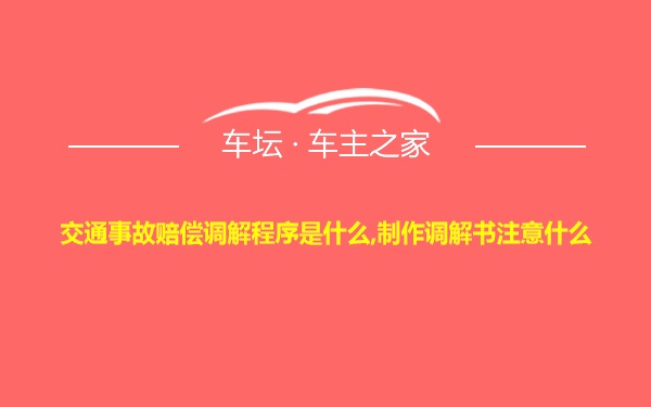 交通事故赔偿调解程序是什么,制作调解书注意什么