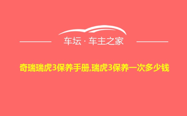 奇瑞瑞虎3保养手册,瑞虎3保养一次多少钱