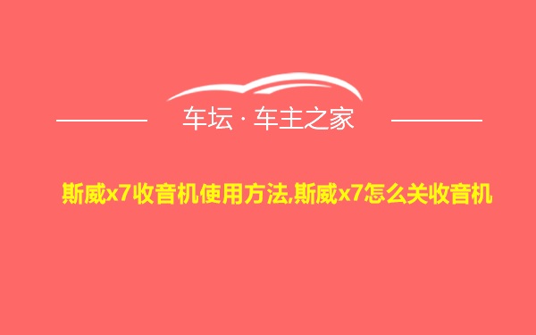 斯威x7收音机使用方法,斯威x7怎么关收音机