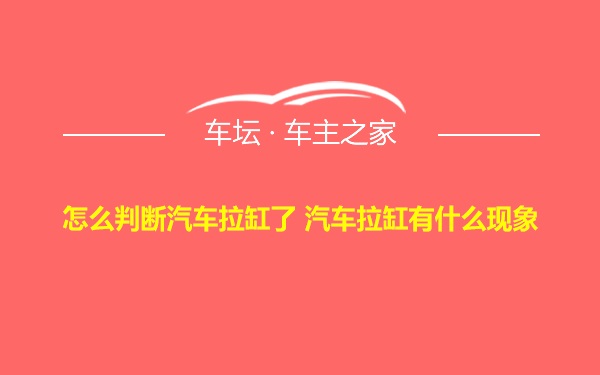 怎么判断汽车拉缸了 汽车拉缸有什么现象