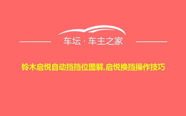 铃木启悦自动挡挡位图解,启悦换挡操作技巧