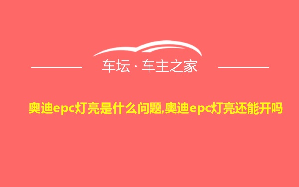 奥迪epc灯亮是什么问题,奥迪epc灯亮还能开吗