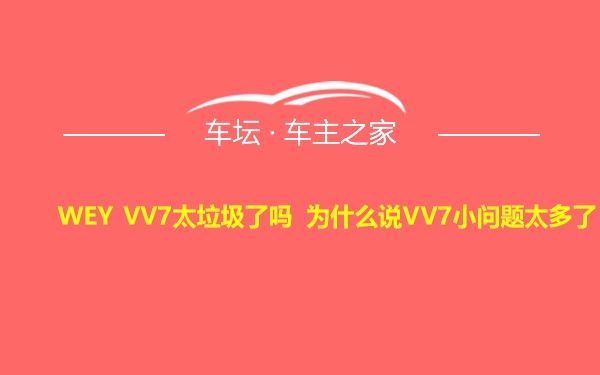 WEY VV7太垃圾了吗 为什么说VV7小问题太多了