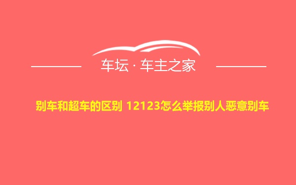 别车和超车的区别 12123怎么举报别人恶意别车