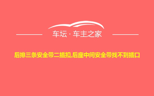 后排三条安全带二插扣,后座中间安全带找不到插口