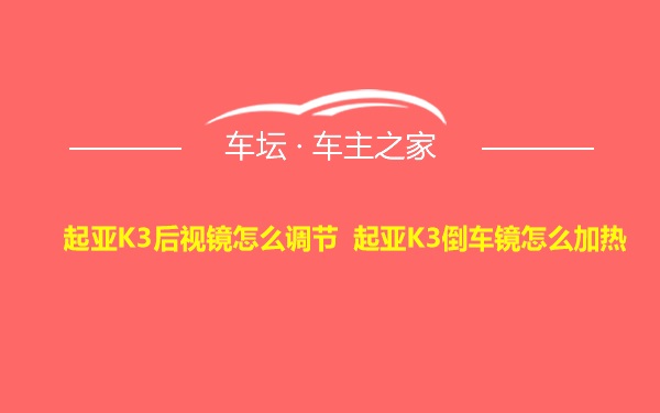 起亚K3后视镜怎么调节 起亚K3倒车镜怎么加热