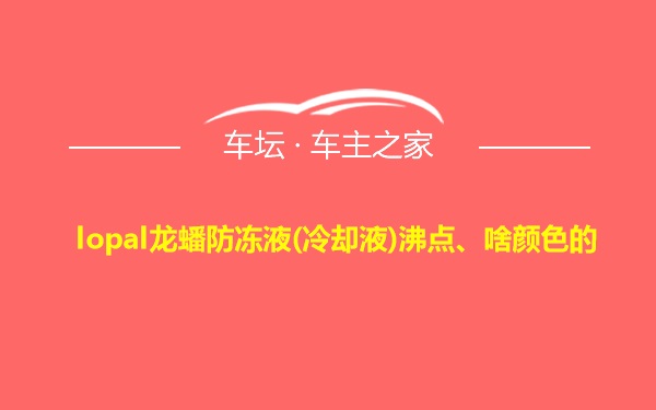 lopal龙蟠防冻液(冷却液)沸点、啥颜色的