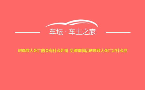 逃逸致人死亡的会有什么处罚 交通肇事后逃逸致人死亡定什么罪