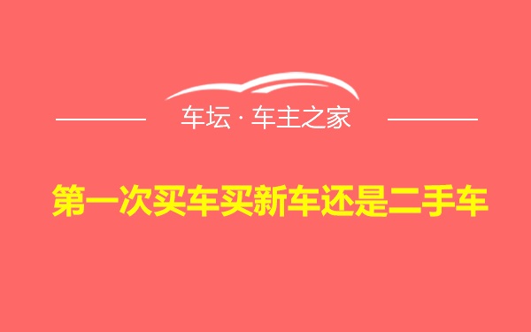 第一次买车买新车还是二手车