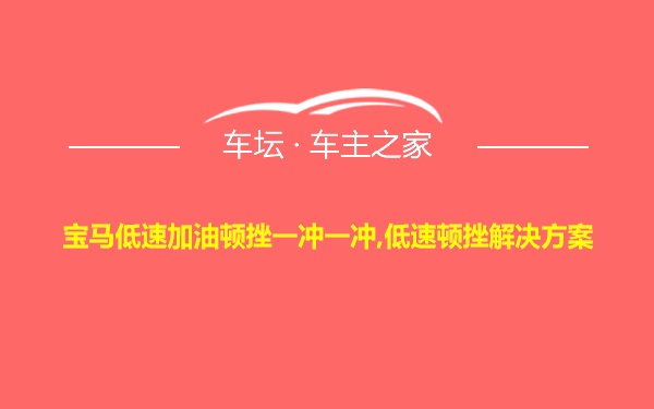 宝马低速加油顿挫一冲一冲,低速顿挫解决方案