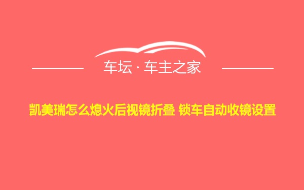 凯美瑞怎么熄火后视镜折叠 锁车自动收镜设置