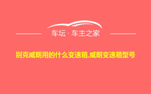 别克威朗用的什么变速箱,威朗变速箱型号