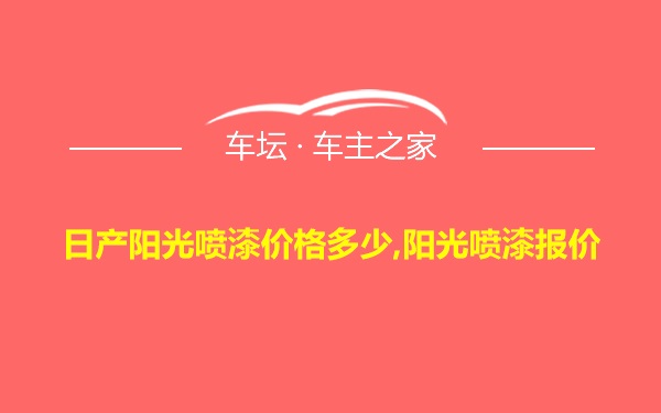 日产阳光喷漆价格多少,阳光喷漆报价