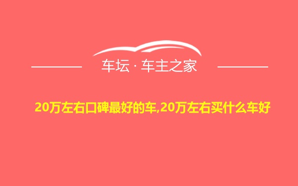 20万左右口碑最好的车,20万左右买什么车好