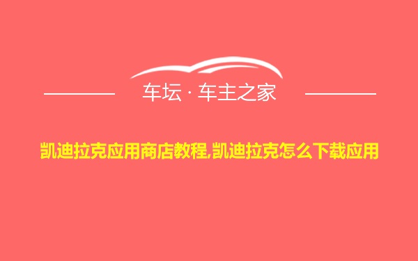 凯迪拉克应用商店教程,凯迪拉克怎么下载应用