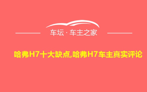 哈弗H7十大缺点,哈弗H7车主真实评论