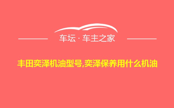 丰田奕泽机油型号,奕泽保养用什么机油