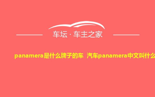 panamera是什么牌子的车 汽车panamera中文叫什么
