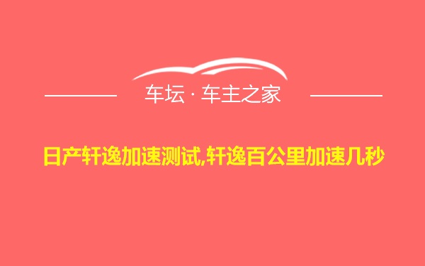 日产轩逸加速测试,轩逸百公里加速几秒