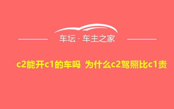 c2能开c1的车吗 为什么c2驾照比c1贵