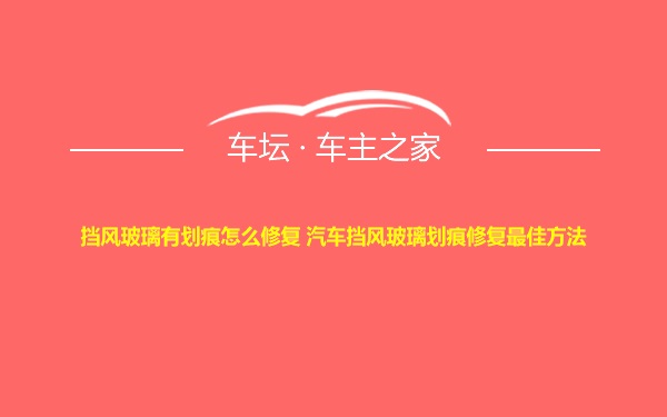 挡风玻璃有划痕怎么修复 汽车挡风玻璃划痕修复最佳方法