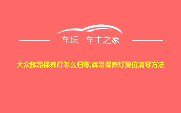 大众辉昂保养灯怎么归零,辉昂保养灯复位清零方法