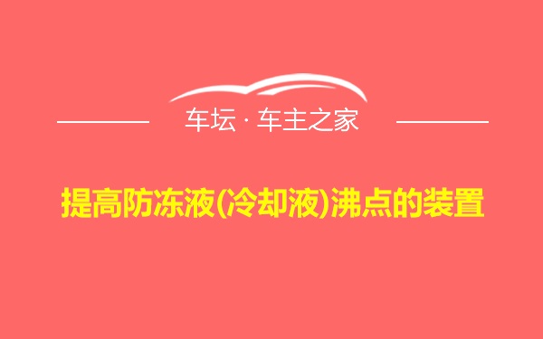 提高防冻液(冷却液)沸点的装置