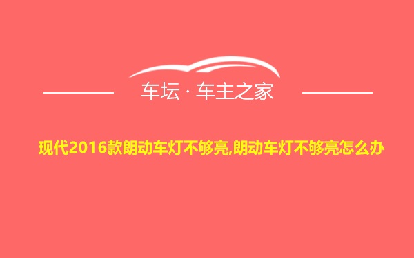 现代2016款朗动车灯不够亮,朗动车灯不够亮怎么办