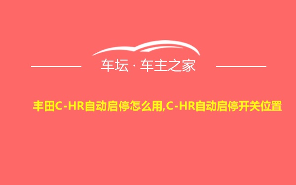 丰田C-HR自动启停怎么用,C-HR自动启停开关位置