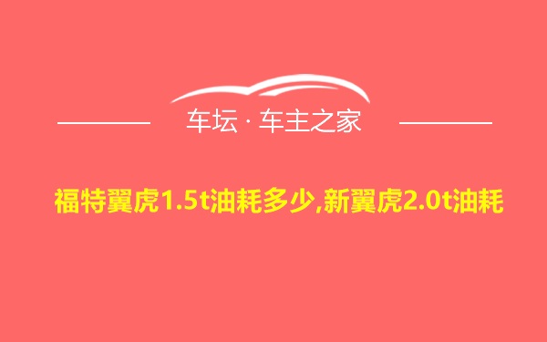 福特翼虎1.5t油耗多少,新翼虎2.0t油耗