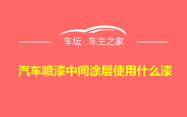 汽车喷漆中间涂层使用什么漆