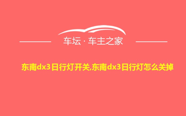 东南dx3日行灯开关,东南dx3日行灯怎么关掉