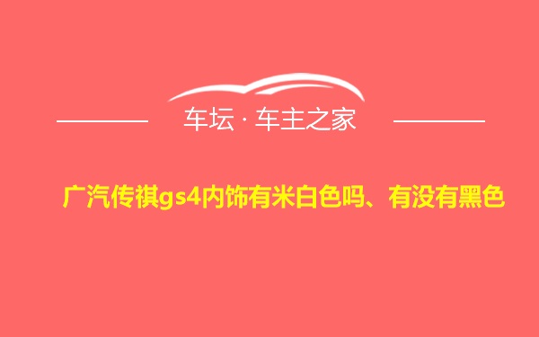 广汽传祺gs4内饰有米白色吗、有没有黑色