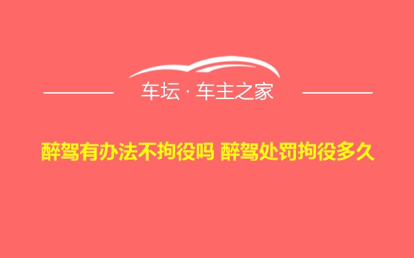 醉驾有办法不拘役吗 醉驾处罚拘役多久