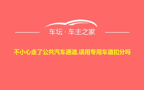 不小心走了公共汽车通道,误用专用车道扣分吗